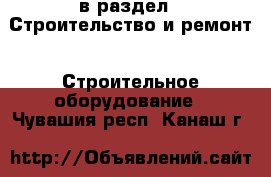  в раздел : Строительство и ремонт » Строительное оборудование . Чувашия респ.,Канаш г.